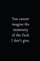 You Cannot Imagine The Immensity Of The Fuck I Don't Give.