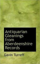Antiquarian Gleanings from Aberdeenshire Records