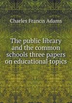 The public library and the common schools three papers on educational topics