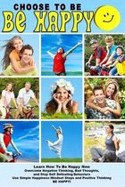 Choose To Be Happy and Learn How To Be Happy Now: Overcome Negative Thinking, Bad Thoughts, and Stop Self Defeating Behaviors