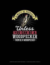 Always Be Yourself Unless You Can Be A Woodpecker Then Be A Woodpecker