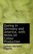 Dyeing in Germany and America, with Notes on Colour Production