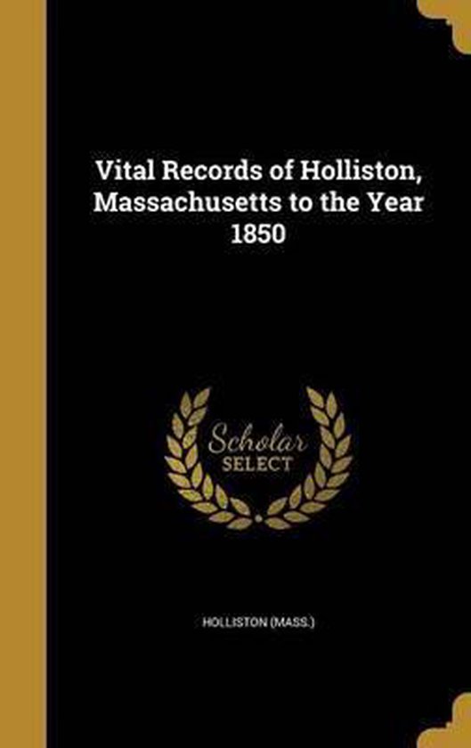 Vital Records of Holliston, Massachusetts to the Year 1850