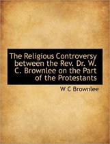The Religious Controversy Between the REV. Dr. W. C. Brownlee on the Part of the Protestants