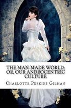 The Man-Made World; Or, Our Androcentric Culture Charlotte Perkins Gilman