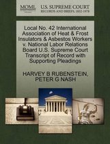 Local No. 42 International Association of Heat & Frost Insulators & Asbestos Workers V. National Labor Relations Board U.S. Supreme Court Transcript of Record with Supporting Plead