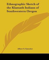 Ethnographic Sketch of the Klamath Indians of Southwestern Oregon