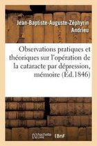 Sciences- Observations Pratiques Et Théoriques Sur l'Opération de la Cataracte Par Dépression, Mémoire