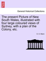 The Present Picture of New South Wales, Illustrated with Four Large Coloured Views of Sydney, with a Plan of the Colony, Etc.