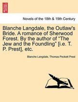 Blanche Langdale, the Outlaw's Bride. a Romance of Sherwood Forest. by the Author of the Jew and the Foundling [I.E. T. P. Prest], Etc.