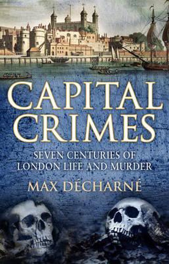 Capital Crimes Seven centuries of everyday London life and m ... - cover