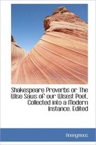 Shakespeare Proverbs or the Wise Saws of Our Wisest Poet, Collected Into a Modern Instance. Edited