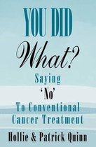 You Did What? Saying 'No' To Conventional Cancer Treatment