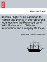 Jacob's Flight; Or a Pilgrimage to Harran and Thence in the Patriarch's Footsteps Into the Promised Land. with Illustrations ... with an Introduction and a Map by Dr. Beke.