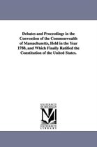 Debates and Proceedings in the Convention of the Commonwealth of Massachusetts, Held in the Year 1788, and Which Finally Ratified the Constitution of