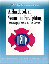 FEMA U.S. Fire Administration The Changing Face of the Fire Service: A Handbook on Women in Firefighting - Recruitment, Reproductive Issues, Sexual Harassment, Protective Clothing