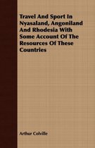 Travel And Sport In Nyasaland, Angoniland And Rhodesia With Some Account Of The Resources Of These Countries
