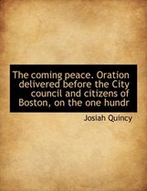 The Coming Peace. Oration Delivered Before the City Council and Citizens of Boston, on the One Hundr