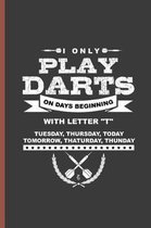 I Only Play Darts on Days Beginning with Letter T Tuesday, Thursday, Today, Tomorrow, Thaturday, Thunday