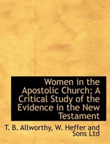Women in the Apostolic Church; A Critical Study of the Evidence in the New Testament