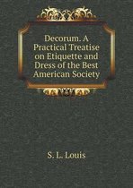 Decorum. A Practical Treatise on Etiquette and Dress of the Best American Society