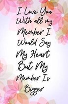 I Love You With All My Member I Would Say Heart But My Member Is Bigger