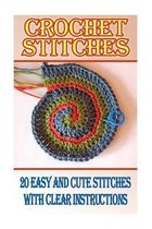 Crochet Stitches: 20 Easy And Cute Stitches With Clear Instructions