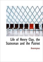 Life of Henry Clay, the Statesman and the Patriot