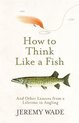 How to Think Like a Fish And Other Lessons from a Lifetime in Angling