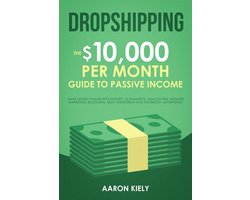 Dropshipping: The $10,000 per Month Guide to Passive Income, Make Money Online with Shopify, E-commerce, Amazon FBA, Affiliate Marketing, Blogging, eBay, Instagram, and Facebook Advertising