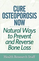 Cure Osteoporosis Now: Natural Ways To Prevent and Reverse Bone Loss