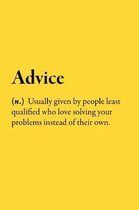 Advice (n.) Usually given by people least qualified who love solving your problems instead of their own.