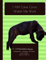 I AM Cane Corso. Watch Me Work Composition Notebook
