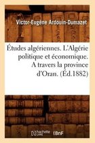 Histoire- �tudes Alg�riennes. l'Alg�rie Politique Et �conomique. a Travers La Province d'Oran. (�d.1882)