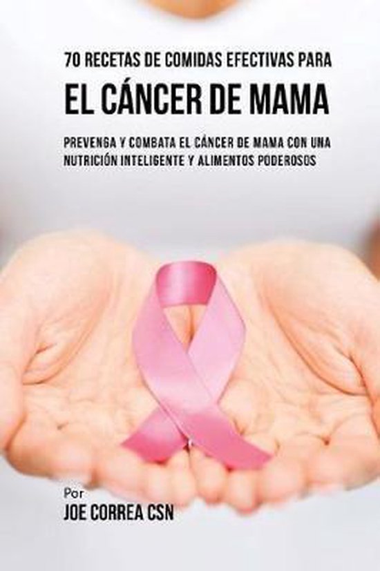 70 Recetas De Comidas Efectivas Para El C Ncer De Mama Joe Correa Csn 9781720477457 5752