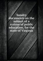 Sundry documents on the subject of a system of public education, for the state of Virginia