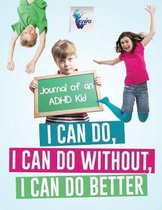 I Can Do, I Can Do Without, I Can Do Better Journal of an ADHD Kid