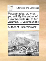 Masquerades; Or, What You Will. by the Author of Eliza Warwick, &C. in Two Volumes. ... Volume 2 of 2