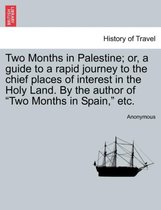 Two Months in Palestine; Or, a Guide to a Rapid Journey to the Chief Places of Interest in the Holy Land. by the Author of Two Months in Spain, Etc.