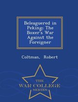 Beleaguered in Peking; The Boxer's War Against the Foreigner - War College Series