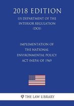 Implementation of the National Environmental Policy ACT (Nepa) of 1969 (Us Department of the Interior Regulation) (Doi) (2018 Edition)
