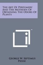The Art of Perfumery and the Methods of Obtaining the Odors of Plants