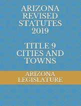 Arizona Revised Statutes 2019 Title 9 Cities and Towns