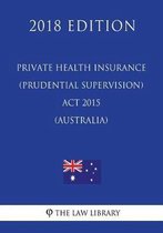 Private Health Insurance (Prudential Supervision) ACT 2015 (Australia) (2018 Edition)