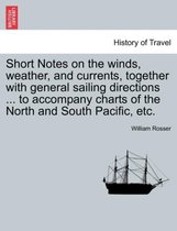 Short Notes on the Winds, Weather, and Currents, Together with General Sailing Directions ... to Accompany Charts of the North and South Pacific, Etc.