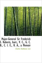 Major-General Sir Frederick S. Roberts, Bart., V. C., G. C. B., C. I. E., R. A., a Memoir