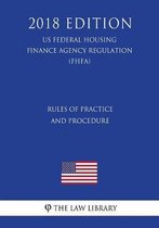 Rules of Practice and Procedure (Us Federal Housing Finance Agency Regulation) (Fhfa) (2018 Edition)