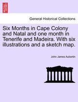 Six Months in Cape Colony and Natal and One Month in Tenerife and Madeira. with Six Illustrations and a Sketch Map.