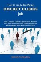 How to Land a Top-Paying Docket clerks Job: Your Complete Guide to Opportunities, Resumes and Cover Letters, Interviews, Salaries, Promotions, What to Expect From Recruiters and More