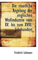 Die Staatliche Regelung Der Englischen Wollindustrie Vom XV. Bis Zum XVIII. Jahrhundert